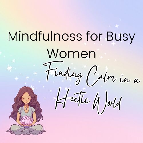 Mindfulness for Busy Women: Finding Calm in a Hectic World